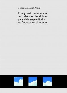 El origen del sufrimiento: cómo trascender el dolor para vivir en plenitud y no fracasar en el intento