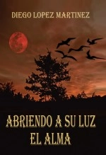 Libro ABRIENDO A SU LUZ EL ALMA, autor Diego López Martínez
