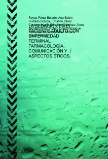 LA SEDACIÓN EN EL PACIENTE ADULTO CON ENFERMEDAD TERMINAL. FARMACOLOGÍA, COMUNICACIÓN Y ASPECTOS ÉTICOS.
