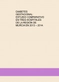 DIABETES GESTACIONAL: ESTUDIO COMPARATIVO EN TRES HOSPITALES DE LA REGIÓN DE MURCIA EN 2013 – 2014.