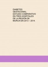 Libro DIABETES GESTACIONAL: ESTUDIO COMPARATIVO EN TRES HOSPITALES DE LA REGIÓN DE MURCIA EN 2013 – 2014., autor calvache