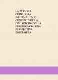 LA PERSONA CUIDADORA INFORMAL EN EL CONTEXTO DE LA DISCAPACIDAD Y LA DEPENDENCIA: UNA PERSPECTIVA ENFERMERA