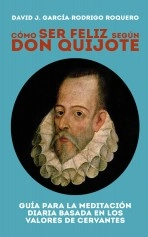 Libro CÓMO SER FELIZ SEGÚN DON QUIJOTE. Guía para la meditación diaria basada en los valores de cervantes, autor David Garcia-Rodrigo Roquero