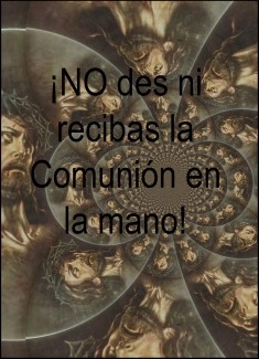 ¡NO des ni recibas la Comunión en la mano! - Treinta razones para abolir YA esta costumbre.