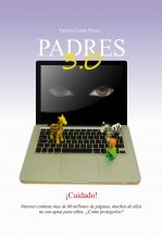 PADRES 3.0. Como proteger a nuestros hijos de los peligros de Internet