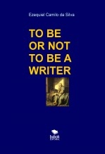Libro TO BE OR NOT TO BE A WRITER, autor EZEQUIEL CAMILO DA SILVA zequi