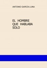 Libro EL HOMBRE QUE HABLABA SOLO, autor Antonio Garcia Luna