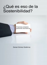 Libro ¿Qué es eso de la Sostenibilidad? Empresas prósperas generando abundancia., autor Daniel Gómez Gutiérrez
