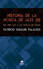 Libro HISTORIA DE LA MÚSICA DE JAZZ (III). Del free jazz a las músicas de fusión, autor Patricio Goyalde Palacios