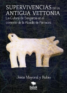 SUPERVIVENCIAS DE LA ANTIGUA VETTONIA. La cultura de Sangarcía en el contexto de la Abadía de Párraces (obra completa)