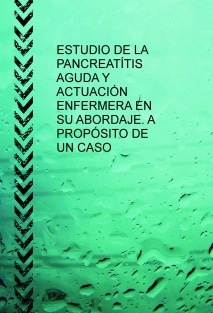 ESTUDIO DE LA PANCREATÍTIS AGUDA Y ACTUACIÓN ENFERMERA EN SU ABORDAJE. A PROPÓSITO DE UN CASO.