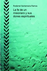 Libro La fe de un misionero y sus dones espirituales, autor Rodemel Santamaria Ramos