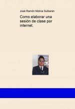 Libro Como elaborar una sesión de clase por internet., autor José Ramón Molina