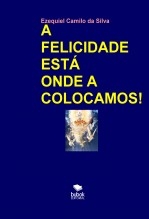 Libro A FELICIDADE ESTÁ ONDE A COLOCAMOS!, autor EZEQUIEL CAMILO DA SILVA zequi