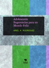 Libro Adolescente Sugerencias para un Mundo Feliz, autor ARIEL RODRIGUEZ
