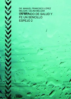 UN MUNDO DE SALUD Y FE UN SENCILLO ESPEJO 2 un Ebook Electrónico Interactivo diseñado para: - sanar cáncer, diabates, hipertensiónun Ebook Electrónico Interactivo diseñado para: - sanar - autosanarte a ti mismo en forma practica y sencilla.