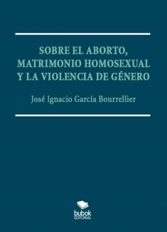 SOBRE EL ABORTO, MATRIMONIO HOMOSEXUAL Y LA VIOLENCIA DE GÉNERO.