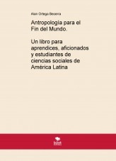 Libro Antropología para el Fin del Mundo. Un libro para aprendices, aficionados y estudiantes de ciencias sociales de América Latina, autor Alan Ortega Becerra