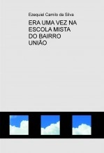 Libro ERA UMA VEZ NA ESCOLA MISTA DO BAIRRO UNIÃO, autor EZEQUIEL CAMILO DA SILVA zequi