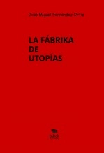 Libro LA FÁBRIKA DE UTOPÍAS, autor José Miguel Fernández Ortiz