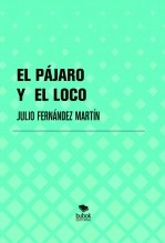 Libro EL PÁJARO Y EL LOCO., autor JULIO FERNÁNDEZ MARTÍN