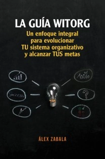 La Guía Witorg. Un enfoque integral para evolucionar tu sistema organizativo y alcanzar tus metas