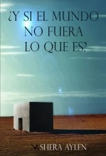 Libro ¿Y SI EL MUNDO NO FUERA LO QUE ES?, autor Shera Aylen