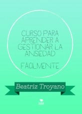 Libro Curso para aprender a gestionar la ansiedad fácilmente, autor Beatriz Troyano Díaz