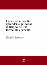Libro Curso para, por fin, aprender a gestionar el tiempo de una forma muy sencilla, autor Beatriz Troyano Díaz