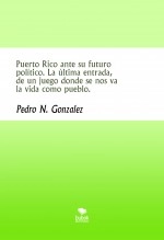 Libro Puerto Rico ante su futuro político. La última entrada, de un juego donde se nos va la vida como pueblo., autor Pedro N. Gonzalez