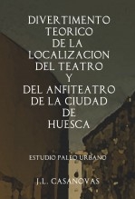Libro DIVERTIMENTO TEÓRICO DE LA LOCALIZACIÓN DEL TEATRO Y DEL ANFITEATRO DE LA CIUDAD DE HUESCA, autor Jose Luis Casanovas Olmos