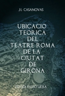 UBICACIÓ TEÒRICA DEL TEATRE ROMÀ DE LA CIUTAT DE GIRONA