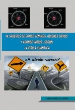 Libro Ya sabemos de donde venimos, quienes somos, a donde vamos según la física cuántica, autor Jose Lopez Mateos