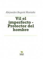 Libro Vil el imperfecto - Protector del hombre, autor Alejandro Bogotá Montaño