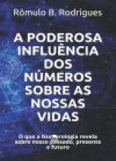 Libro A PODEROSA INFLUÊNCIA DOS NÚMEROS SOBRE AS NOSSAS VIDAS - O que a Numerologia revela sobre nosso passado, presente e futuro, autor Rômulo Borges Rodrigues Rodrigues