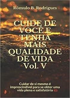 CUIDE DE VOCÊ E TENHA MAIS QUALIDADE DE VIDA - Vol. V - Cuidar de si mesmo é imprescindível para se obter uma vida plena e satisfatória