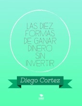 Libro LAS DIEZ FORMAS DE GANAR DINERO SIN INVERTIR 2020, autor Diego Cortez
