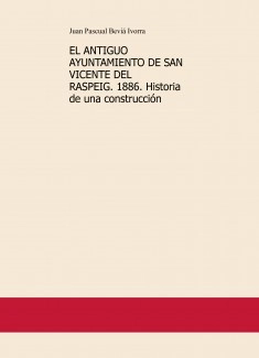 EL ANTIGUO AYUNTAMIENTO DE SAN VICENTE DEL RASPEIG. 1886. Historia de una construcción