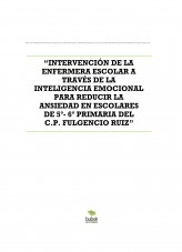 “INTERVENCIÓN DE LA ENFERMERA ESCOLAR A TRAVÉS DE LA INTELIGENCIA EMOCIONAL PARA REDUCIR LA ANSIEDAD EN ESCOLARES DE 5º- 6º PRIMARIA DEL C.P. FULGENCIO RUIZ”