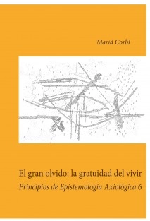 El gran olvido: la gratuidad del vivir. Principios de epistemología axiológica 6