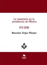 La masonería en la presidencia de México 1713-2018 - 2a. edición