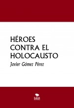 Libro HÉROES CONTRA EL HOLOCAUSTO, autor Javier Gómez Pérez