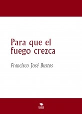Libro Para que el fuego crezca, autor francisjose