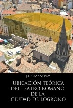 Libro Ubicación teórica del teatro romano de la ciudad de Logroño., autor Jose Luis Casanovas Olmos