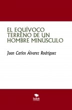 Libro EL EQUÍVOCO TERRENO DE UN HOMBRE MINÚSCULO, autor JUAN CARLOS ALVAREZ RODRIGUEZ