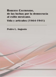 ROBERTO CASTROVIDO, DE LAS LUCHAS POR LA DEMOCRACIA AL EXILIO MEXICANO. VIDA Y ARTÍCULOS. 1864-1941