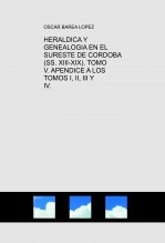 Libro HERALDICA Y GENEALOGIA EN EL SURESTE DE CORDOBA (SS. XIII-XIX). TOMO V. APENDICE A LOS TOMOS I, II, III Y IV., autor Oscar Barea López
