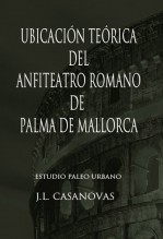 Libro UBICACIÓN TEÓRICA DEL ANFITEATRO ROMANO DE PALMA DE MALLORCA, autor Jose Luis Casanovas Olmos