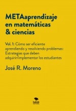Libro METAaprendizaje en matemáticas & ciencias. Vol.1: Cómo ser eficiente aprendiendo y resolviendo problemas. Estrategias que deben adquirir/implementar los estudiantes, autor Jose Ricardo Moreno