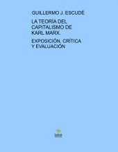Libro LA TEORÍA DEL CAPITALISMO DE KARL MARX - Exposición, Crítica y Evaluación, autor guijescude